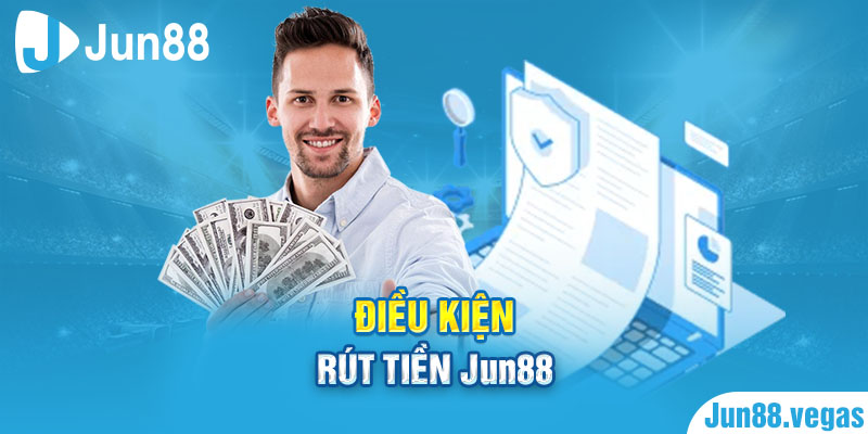 Điều kiện rút tiền Jun88