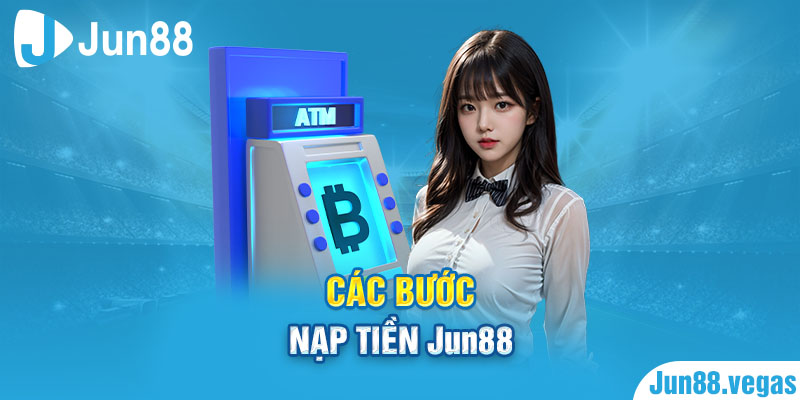 Các bước nạp tiền Jun88