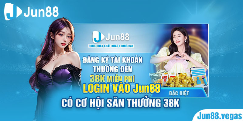 Login vào Jun88 có cơ hội săn thưởng 38k 