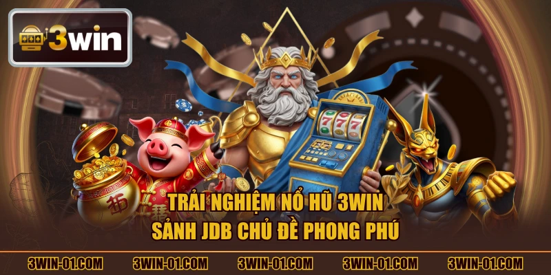 Trải nghiệm nổ hũ 3win sảnh JDB chủ đề phong phú